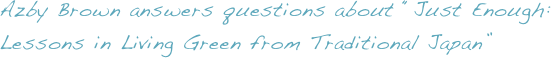 Azby Brown answers questions about “Just Enough: Lessons in Living Green from Traditional Japan”
