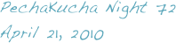 PechaKucha Night 72
April 21, 2010